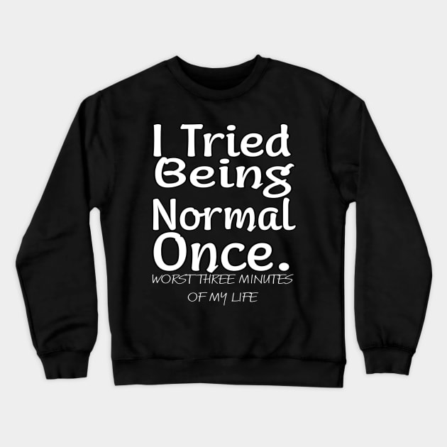 I tried being normal once. Worst three minutes of my life Crewneck Sweatshirt by MChamssouelddine